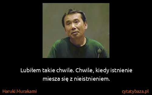 Haruki Murakami: Lubiłem takie chwile. Chwile, kiedy istnienie miesza się...