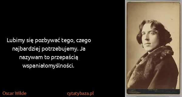Oscar Wilde: Lubimy się pozbywać tego, czego najbardziej...