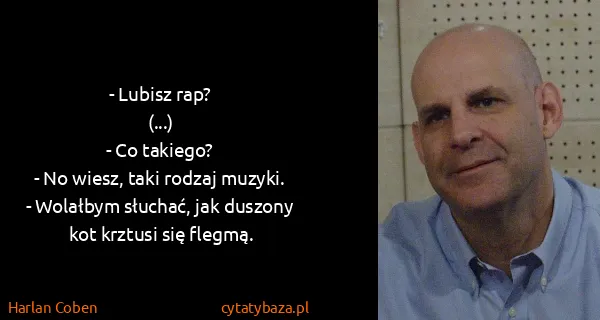 Harlan Coben: - Lubisz rap?
(...)
- Co takiego?
- No wiesz, taki...
