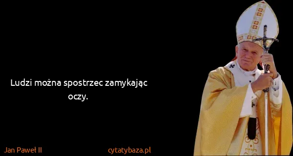 Jan Paweł II: Ludzi można spostrzec zamykając oczy.