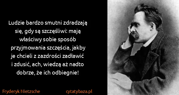 Fryderyk Nietzsche: Ludzie bardzo smutni zdradzają się, gdy są szczęśliwi:...