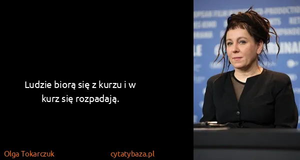 Olga Tokarczuk: Ludzie biorą się z kurzu i w kurz się rozpadają.