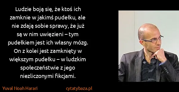 Yuval Noah Harari: Ludzie boją się, że ktoś ich zamknie w jakimś pudełku,...