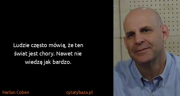 Harlan Coben: Ludzie często mówią, że ten świat jest chory. Nawet nie...
