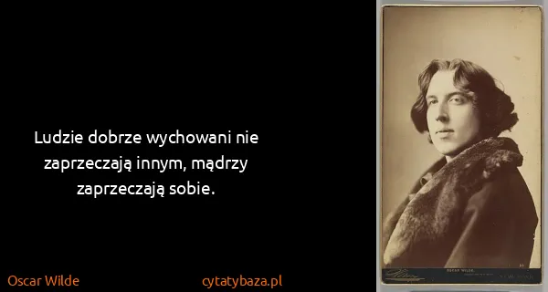 Oscar Wilde: Ludzie dobrze wychowani nie zaprzeczają innym, mądrzy...