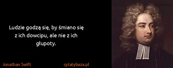 Jonathan Swift: Ludzie godzą się, by śmiano się z ich dowcipu, ale nie z...