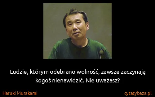 Haruki Murakami: Ludzie, którym odebrano wolność, zawsze zaczynają kogoś...
