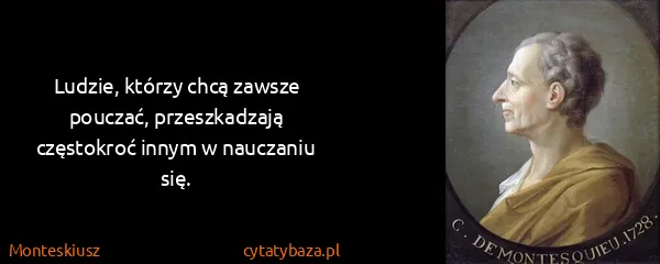 Monteskiusz: Ludzie, którzy chcą zawsze pouczać, przeszkadzają...