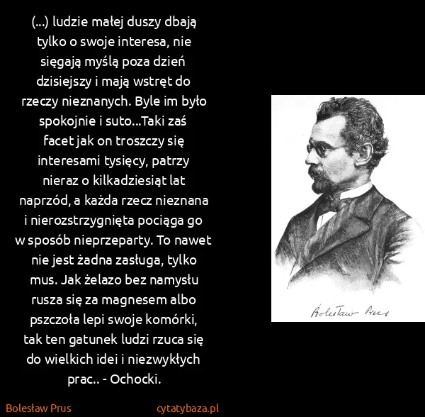 Bolesław Prus: (...) ludzie małej duszy dbają tylko o swoje interesa,...