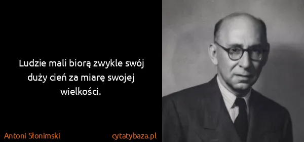 Antoni Słonimski: Ludzie mali biorą zwykle swój duży cień za miarę swojej...