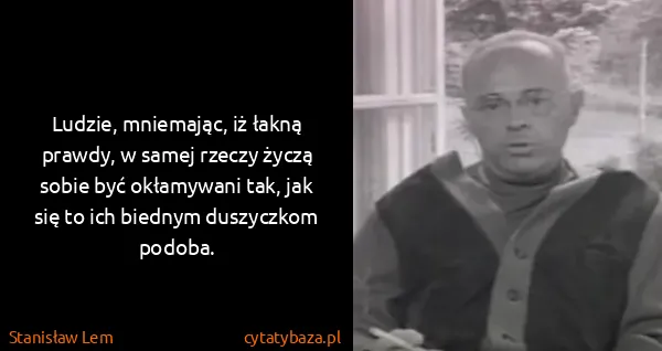 Stanisław Lem: Ludzie, mniemając, iż łakną prawdy, w samej rzeczy życzą...