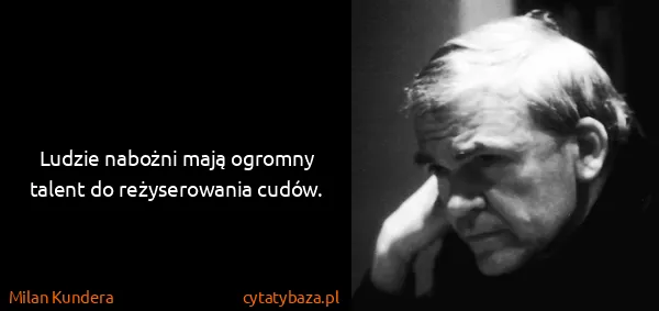 Milan Kundera: Ludzie nabożni mają ogromny talent do reżyserowania...