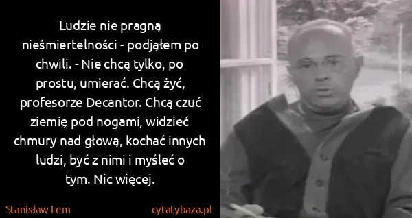 Stanisław Lem: Ludzie nie pragną nieśmiertelności - podjąłem po chwili....