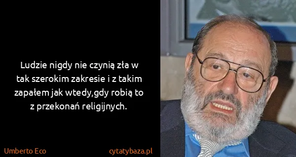 Umberto Eco: Ludzie nigdy nie czynią zła w tak szerokim zakresie i z...