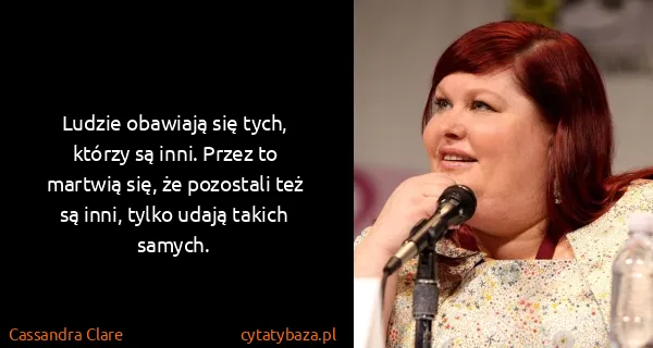 Cassandra Clare: Ludzie obawiają się tych, którzy są inni. Przez to...