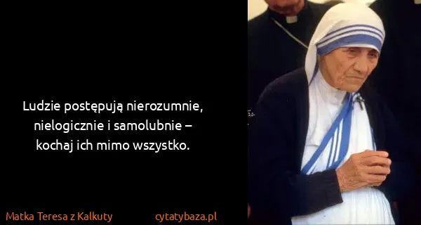 Matka Teresa z Kalkuty: Ludzie postępują nierozumnie, nielogicznie i samolubnie...