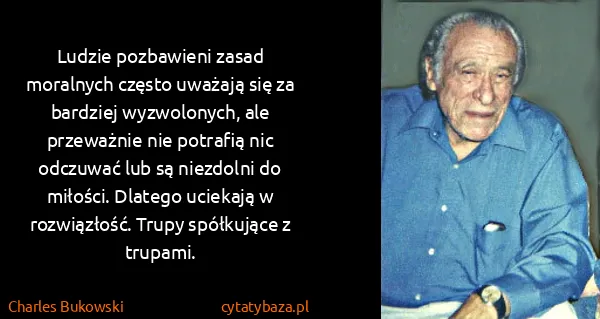 Charles Bukowski: Ludzie pozbawieni zasad moralnych często uważają się za...