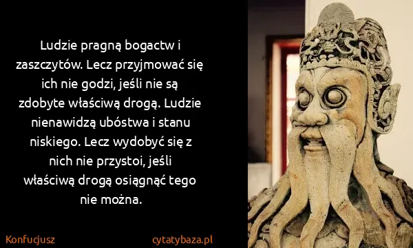 Konfucjusz: Ludzie pragną bogactw i zaszczytów. Lecz przyjmować się...