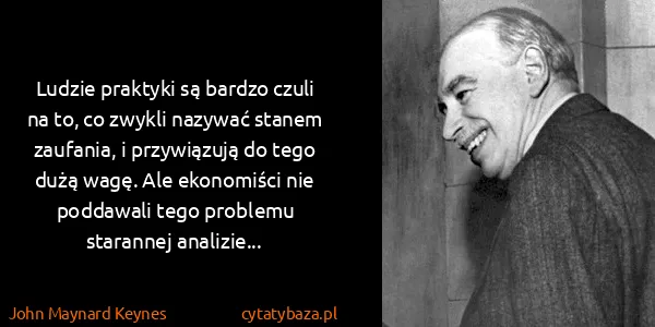 John Maynard Keynes: Ludzie praktyki są bardzo czuli na to, co zwykli nazywać...
