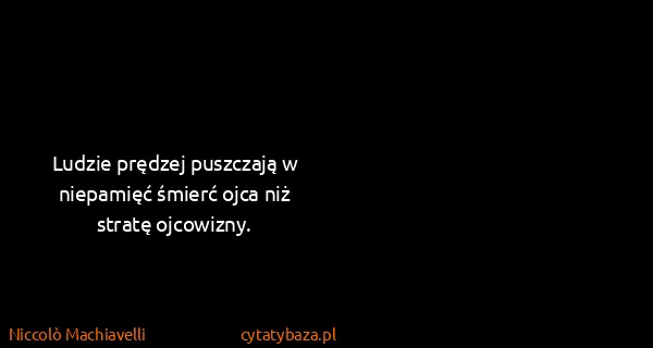 Niccolò Machiavelli: Ludzie prędzej puszczają w niepamięć śmierć ojca niż...