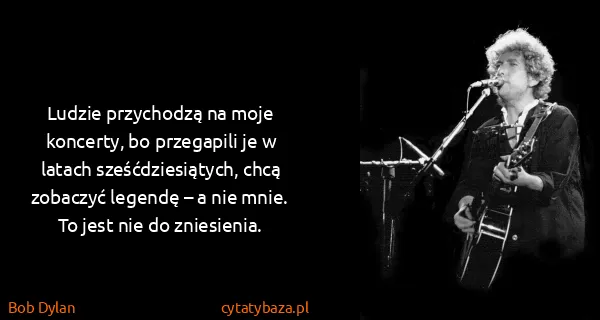 Bob Dylan: Ludzie przychodzą na moje koncerty, bo przegapili je w...