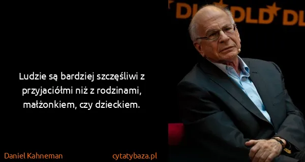 Daniel Kahneman: Ludzie są bardziej szczęśliwi z przyjaciółmi niż z...