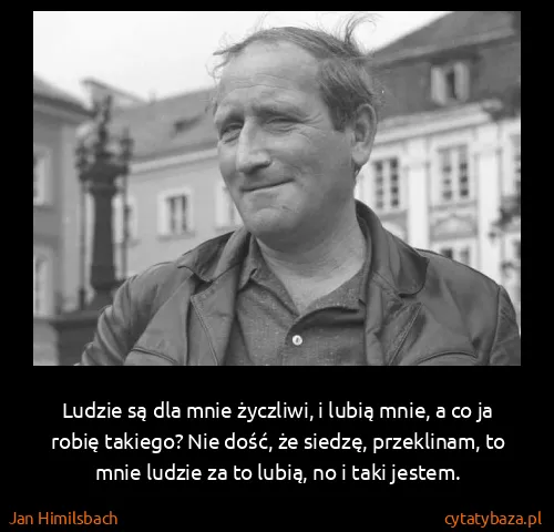 Jan Himilsbach: Ludzie są dla mnie życzliwi, i lubią mnie, a co ja robię...