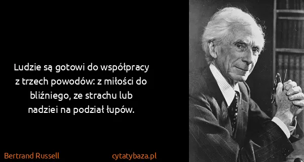Bertrand Russell: Ludzie są gotowi do współpracy z trzech powodów: z...