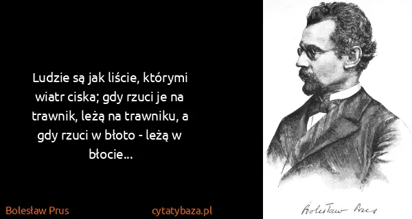 Bolesław Prus: Ludzie są jak liście, którymi wiatr ciska; gdy rzuci je...