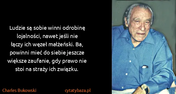 Charles Bukowski: Ludzie są sobie winni odrobinę lojalności, nawet jeśli...