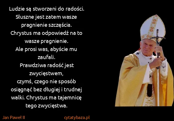 Jan Paweł II: Ludzie są stworzeni do radości.
Słuszne jest zatem wasze...