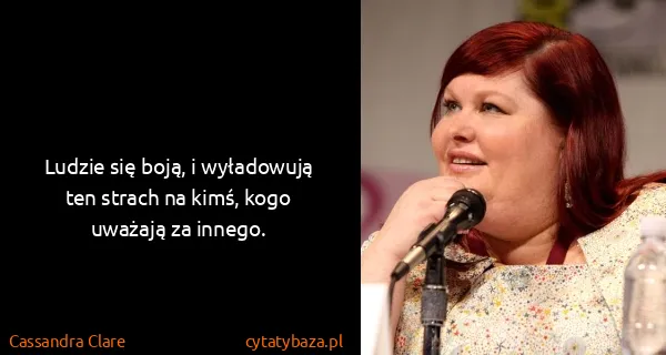 Cassandra Clare: Ludzie się boją, i wyładowują ten strach na kimś, kogo...