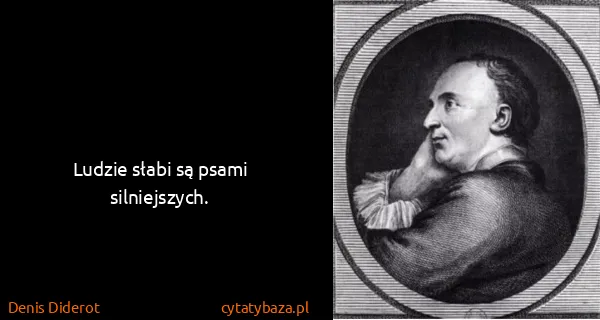 Denis Diderot: Ludzie słabi są psami silniejszych. 