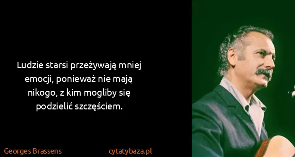 Georges Brassens: Ludzie starsi przeżywają mniej emocji, ponieważ nie mają...