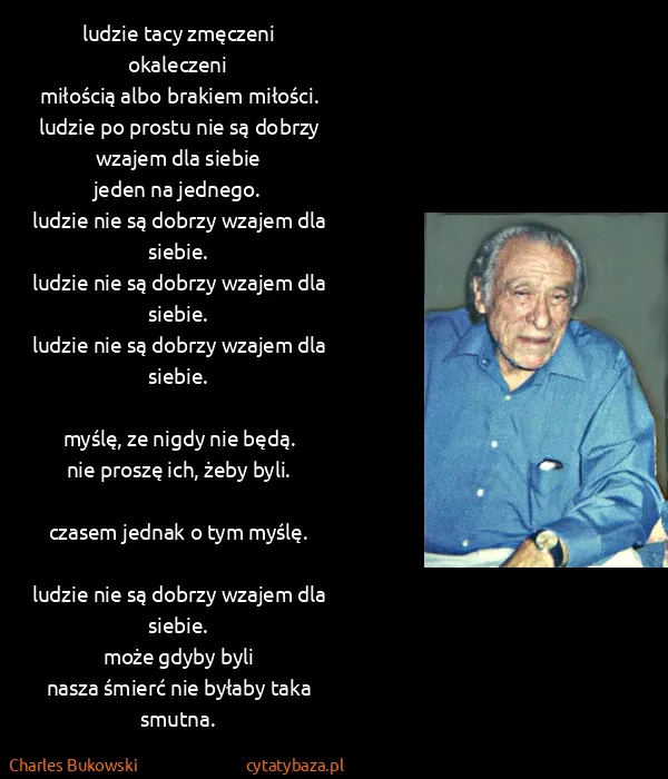 Charles Bukowski: ludzie tacy zmęczeni
okaleczeni
miłością albo brakiem...