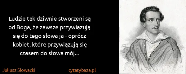 Juliusz Słowacki: Ludzie tak dziwnie stworzeni są od Boga, że zawsze...