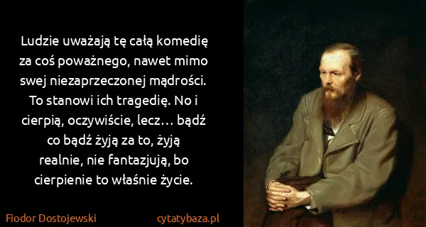 Fiodor Dostojewski: Ludzie uważają tę całą komedię za coś poważnego, nawet...
