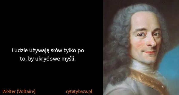 Wolter (Voltaire): Ludzie używają słów tylko po to, by ukryć swe myśli. 