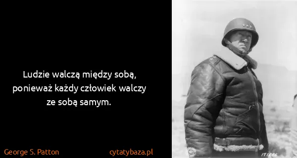 George S. Patton: Ludzie walczą między sobą, ponieważ każdy człowiek...