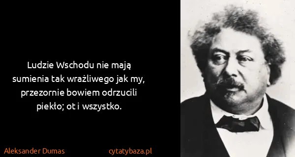 Aleksander Dumas: Ludzie Wschodu nie mają sumienia tak wrażliwego jak my,...