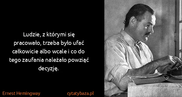 Ernest Hemingway: Ludzie, z którymi się pracowało, trzeba było ufać...