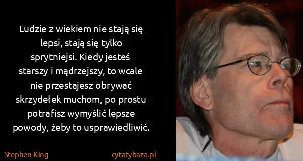 Stephen King: Ludzie z wiekiem nie stają się lepsi, stają się tylko...