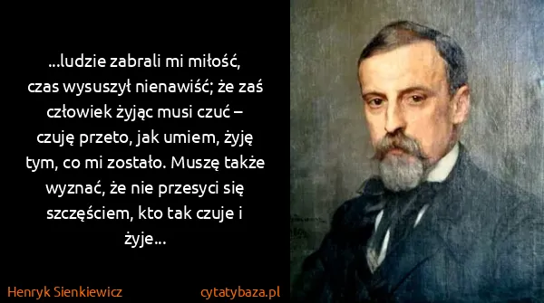 Henryk Sienkiewicz: ...ludzie zabrali mi miłość, czas wysuszył nienawiść; że...