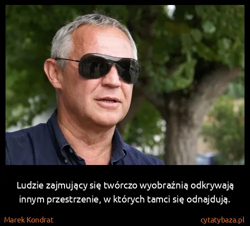 Marek Kondrat: Ludzie zajmujący się twórczo wyobraźnią odkrywają innym...