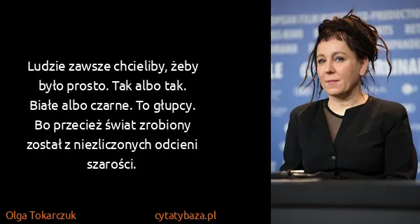 Olga Tokarczuk: Ludzie zawsze chcieliby, żeby było prosto. Tak albo tak....
