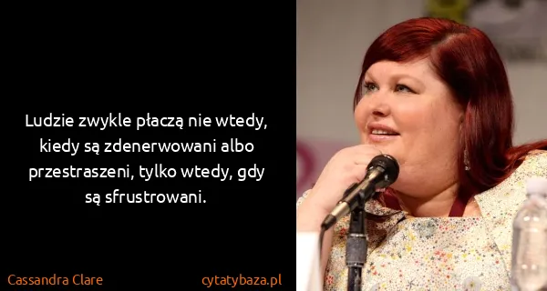 Cassandra Clare: Ludzie zwykle płaczą nie wtedy, kiedy są zdenerwowani...