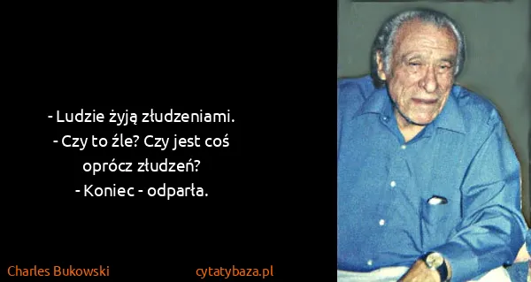 Charles Bukowski: - Ludzie żyją złudzeniami.
- Czy to źle? Czy jest coś...