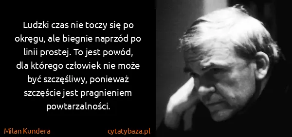 Milan Kundera: Ludzki czas nie toczy się po okręgu, ale biegnie naprzód...