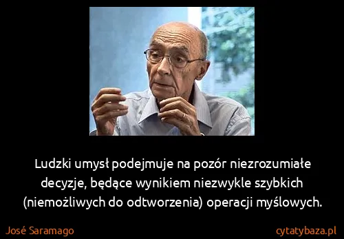 José Saramago: Ludzki umysł podejmuje na pozór niezrozumiałe decyzje,...