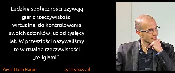 Yuval Noah Harari: Ludzkie społeczności używają gier z rzeczywistości...